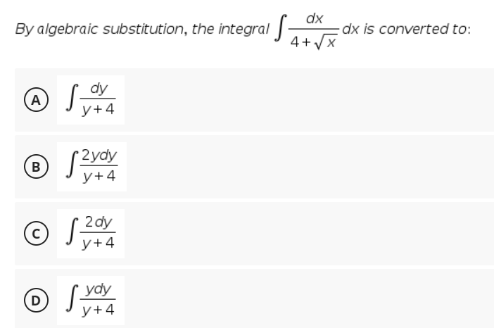 dx
-dx is converted to:
4+x
By algebraic substitution, the integral |-
dy
(A)
y+4
2ydy
y+4
2 dy
y+4
ydy
D
y+4
