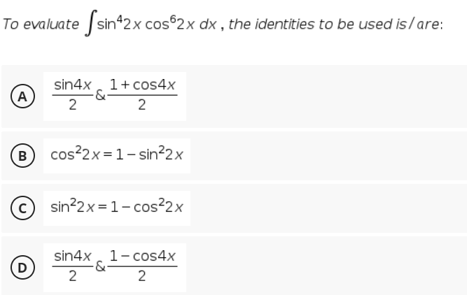 To evaluate sin*2x cos 2x dx , the identities to be used is/are:
sin4x, 1+cos4x
-&
2
A
2
B
cos?2x = 1- sin²2x
sin?2x= 1- cos²2x
sin4x , 1- cos4x
&
2
D
2
