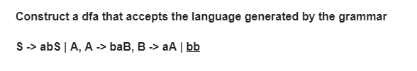 Construct a dfa that accepts the language generated by the grammar
S -> abs | A, A -> baB, B -> aA | bb