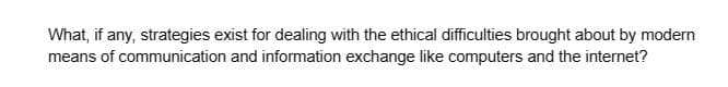 What, if any, strategies exist for dealing with the ethical difficulties brought about by modern
means of communication and information exchange like computers and the internet?