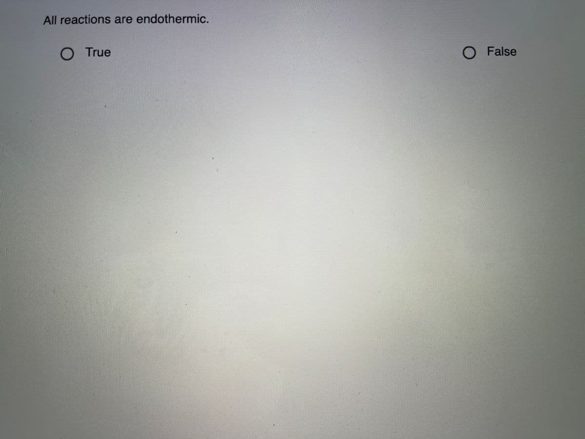 All reactions are endothermic.
O True
O False
