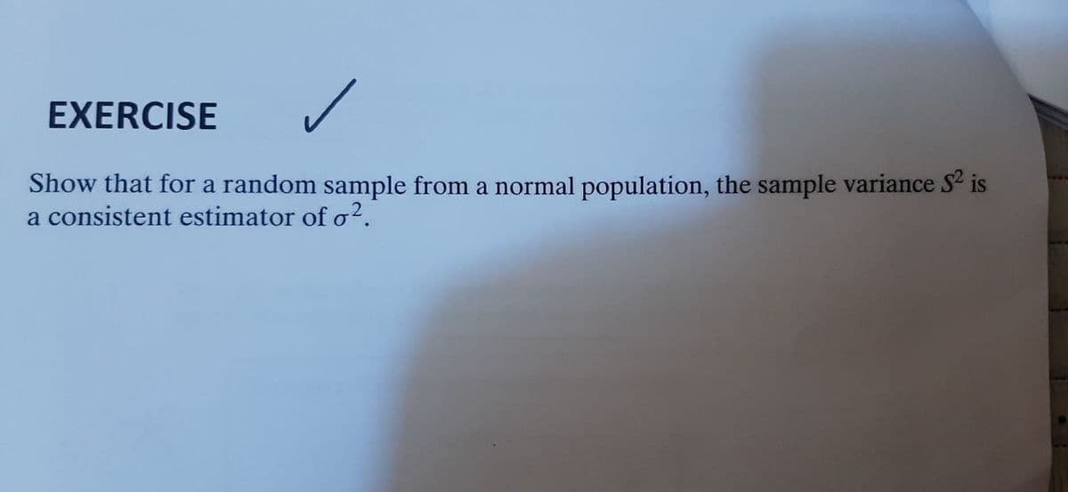 EXERCISE
Show that for a random sample from a normal population, the sample variance S² is
a consistent estimator of o².