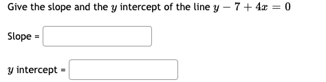 Give the slope and the y intercept of the line y – 7+ 4x = 0
Slope =
y intercept =
