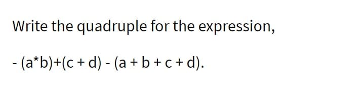 Write the
- (a*b)+(c + d) - (a + b +c+d).
quadruple for the expression,