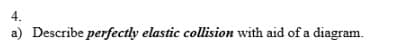 4.
a) Describe perfectly elastic collision with aid of a diagram.
