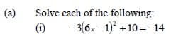 (a)
Solve each of the following:
(i)
- 3(6x -1) +10 =-14
