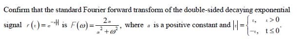 Confirm that the standard Fourier forward transform of the double-sided decaying exponential
2.
t>0
signal (:)=-"H is F(@)=
where a is a positive constant and =
t, t<0'
ts0
