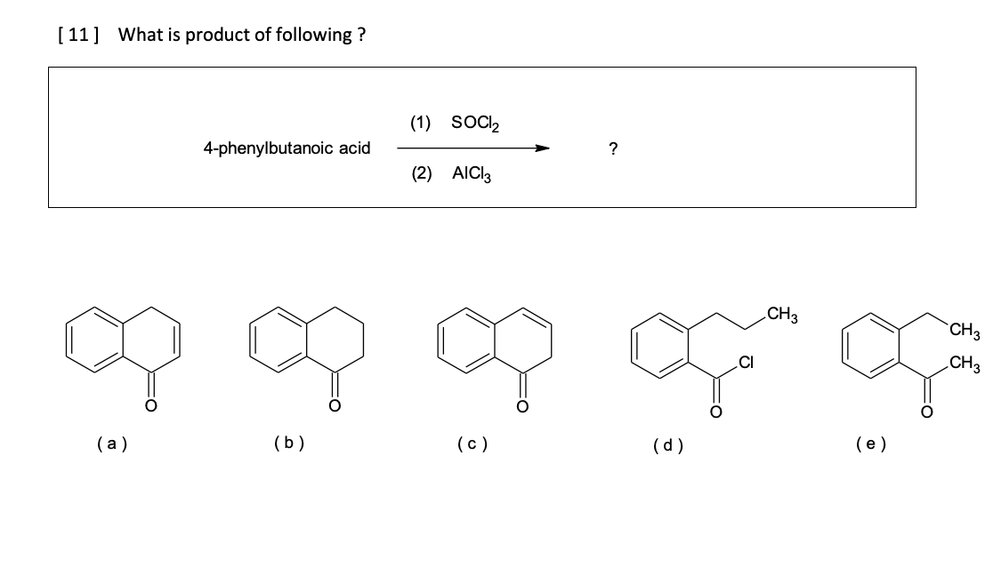 [ 11] What is product of following ?
(1) SOCI,
?
4-phenylbutanoic acid
(2) AICI3
CH3
CH3
.CI
CH3
(e)
(b)
(c)
(d)
(а)
