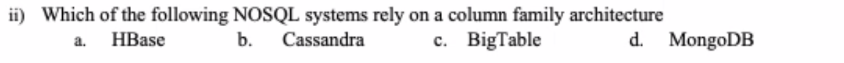 ii) Which of the following NOSQL systems rely on a column family architecture
а. НВase
b.
Cassandra
c. BigTable
d. MongoDB
