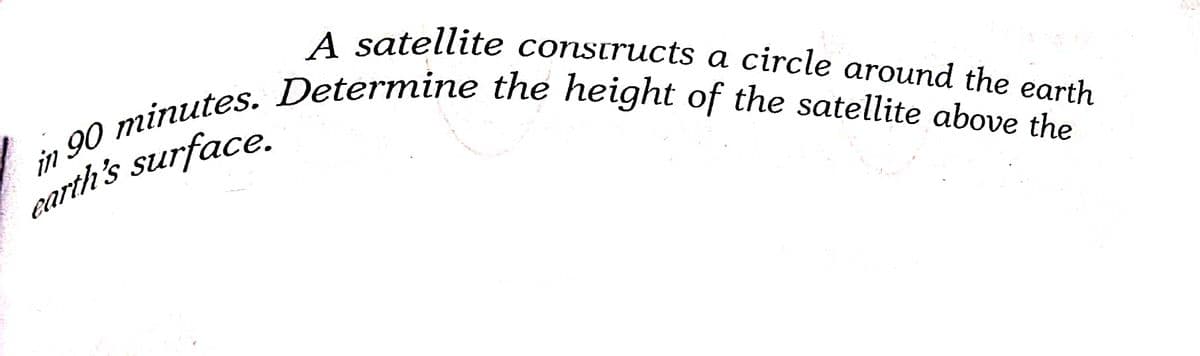 A satellite constructs a circle around the earth
earth's surface.
