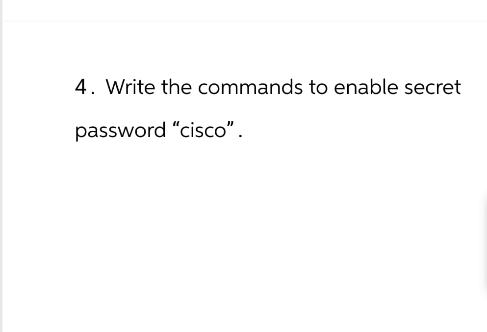 4. Write the commands to enable secret
password "cisco".