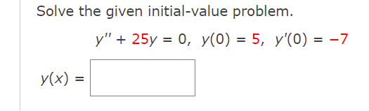 Solve the given initial-value problem.
у" + 25y %3D 0, У(0) %3D 5, у'(0) 3D —7
y(x)
