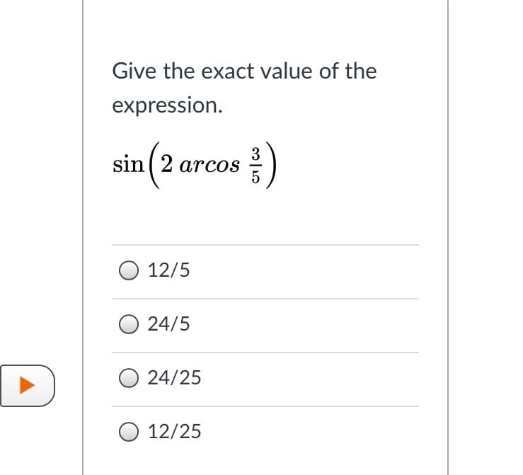 Give the exact value of the
expression.
3
sin (2 arcos
5
12/5
O 24/5
D
24/25
O 12/25
