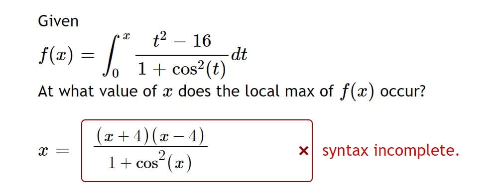 Given
f(x) =
0,
|
16
-dt
1+ cos?(t)
At what value of x does the local max of f(x) occur?
4)
x + 4)(x –
1+ cos (x)
x syntax incomplete.
x =
