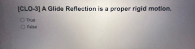 [CLO-3] A Glide Reflection is a proper rigid motion.
O True
O False

