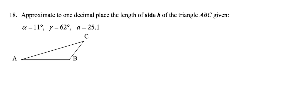 18. Approximate to one decimal place the length of side b of the triangle ABC given:
a =11°, y=62°, a=25.1
C
