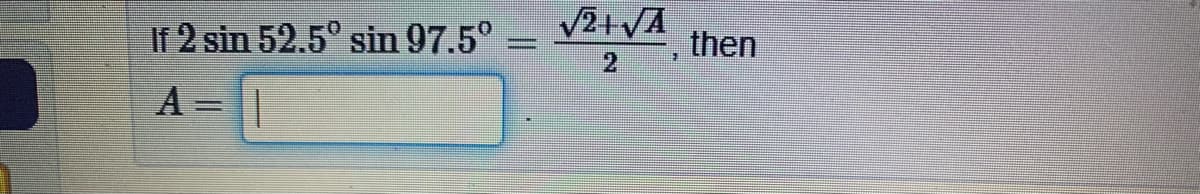 If \( 2 \sin 52.5^\circ \sin 97.5^\circ = \frac{\sqrt{2} \cdot \sqrt{A}}{2} \), then 

\( A = \) [ ]