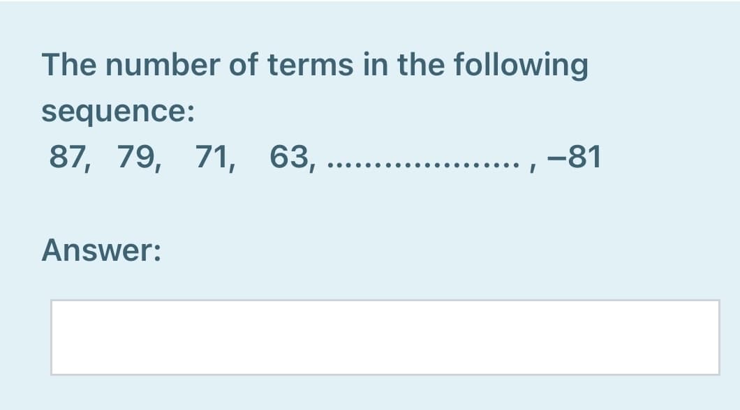 The number of terms in the following
sequence:
87, 79, 71, 63, .
-81
Answer:
