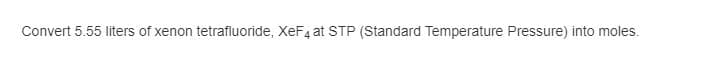 Convert 5.55 liters of xenon tetrafluoride, XeF4 at STP (Standard Temperature Pressure) into moles.
