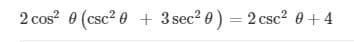 2 cos 0 (csc? 0 + 3 sec? 0) = 2 csc? 0+ 4
