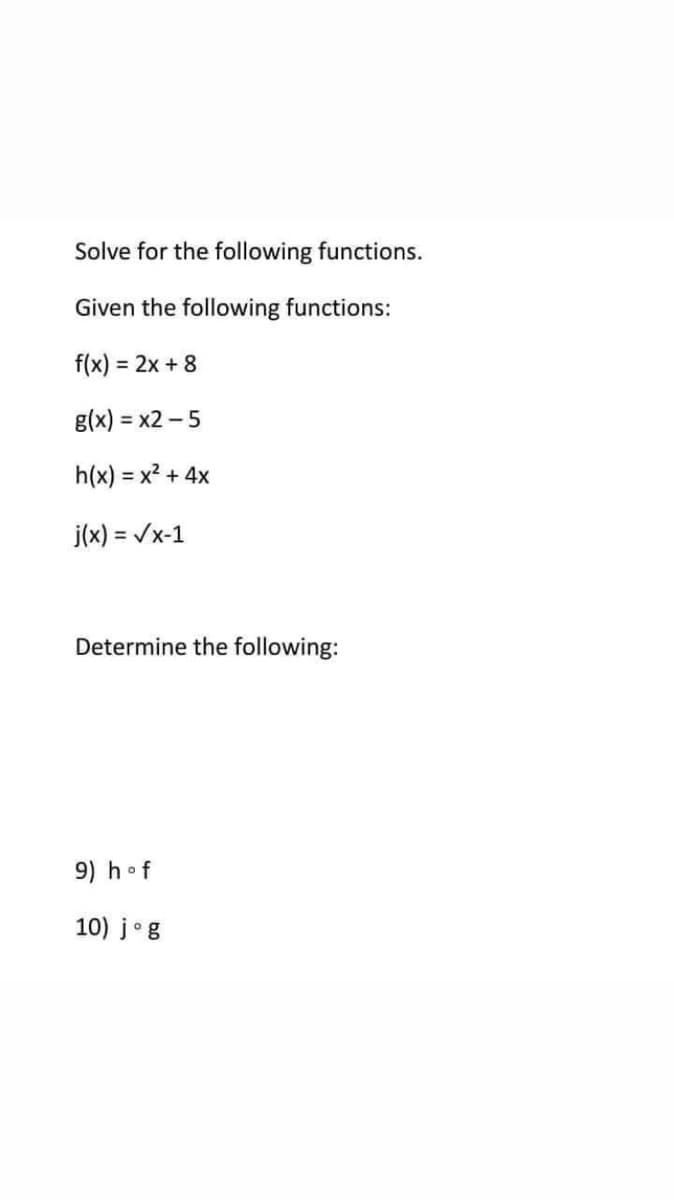 Solve for the following functions.
Given the following functions:
f(x) = 2x + 8
g(x) = x2 -5
h(x) = x? + 4x
j(x) = /x-1
Determine the following:
9) hof
10) jog
