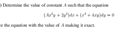 ) Determine the value of constant A such that the equation
(Ary + 2y?)dr + (x³ + 4xy)dy = 0
ve the equation with the value of A making it exact.
