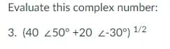 Evaluate this complex number:
3. (40 250° +20 z-30°) 1/2
