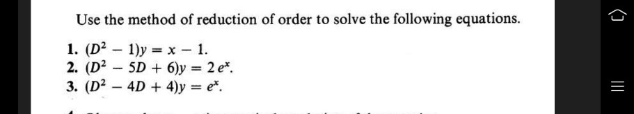 Use the method of reduction of order to solve the following equations.
1. (D2
2. (D2
3. (D2 – 4D + 4)y = e*.
1)y = x – 1.
- 5D + 6)y = 2 e*.
-
|
(3
