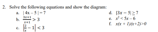 2. Solve the following equations and show the diagram:
а. [4x- 5|37
d. 13x – 5|27
e. x< 5x – 6
f. x(x + 1)(x+2)>0
Зx+1
b.
> 3
x+1
E-1| < 3
с.
