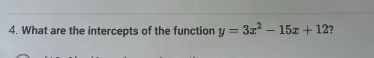 4. What are the intercepts of the function y = 3x²-15x+12?