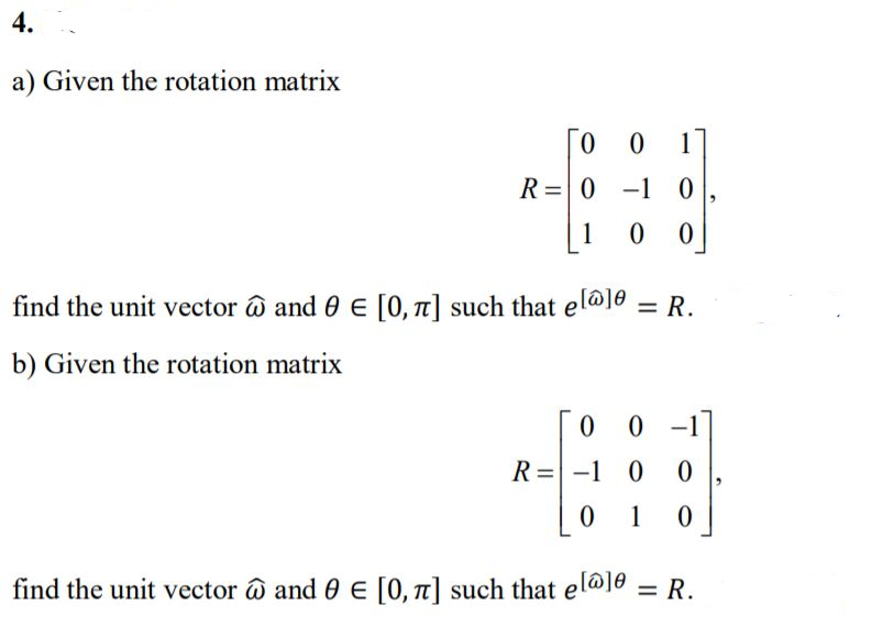 a) Given the rotation matrix
1
R=0 -1 0
1
find the unit vector ô and 0 E [0, T] such that el@]@ = R.
%3D
