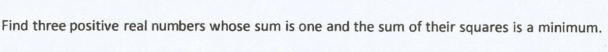 Find three positive real numbers whose sum is one and the sum of their squares is a minimum.
