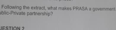 Following the extract, what makes PRASA a government
ublic-Private partnership?
JESTION 2