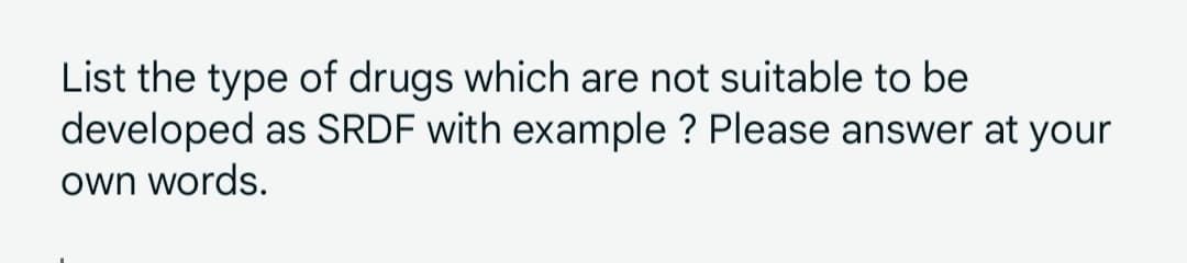 List the type of drugs which are not suitable to be
developed as SRDF with example ? Please answer at your
own words.
