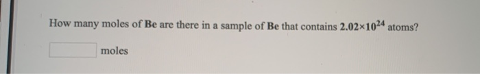 How many moles of Be are there in a sample of Be that contains 2.02×1024 atoms?
moles
