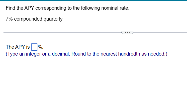 Find the APY corresponding to the following nominal rate.
7% compounded quarterly
The APY is %.
(Type an integer or a decimal. Round to the nearest hundredth as needed.)