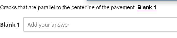 Cracks that are parallel to the centerline of the pavement. Blank 1
Blank 1
Add your answer
