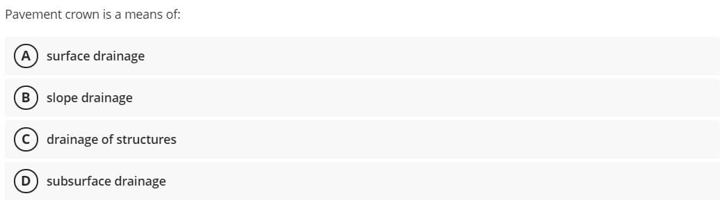 Pavement crown is a means of:
A surface drainage
slope drainage
c) drainage of structures
D subsurface drainage

