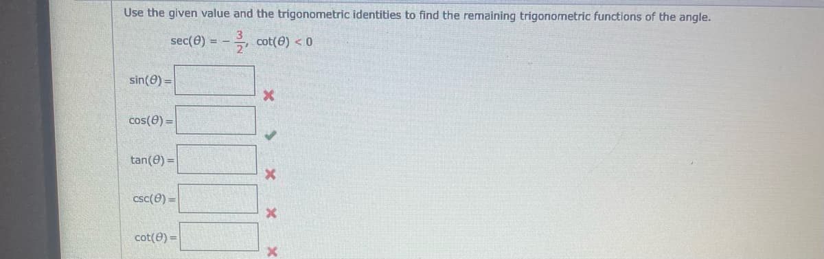 Use the given value and the trigonometric identities to find the remaining trigonometric functions of the angle.
sec(e) = -
- cot(e) < 0
sin(0) =
cos(e) =
tan(0) =
csc(e) =
cot(e) =
