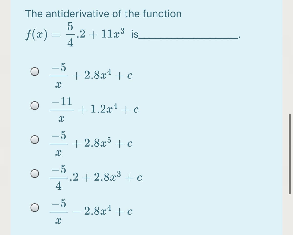 The antiderivative of the function
5
-.2 + 11x³ is.
4
f(x)
-5
+ 2.8x4 + c
–11
+ 1.2x* + c
-5
+ 2.8x + c
-5
.2 + 2.8x³ + c
4
-5
2.8x* + c
-
