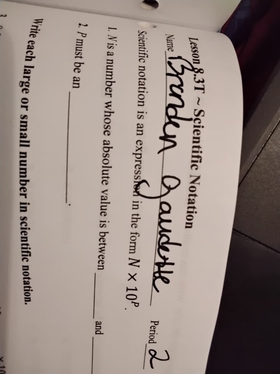 Branden
gaudeste
Name
Period
Scientific notation is an expression in the form N × 10P.
1. N is a number whose absolute value is between
and
2. P must be an
