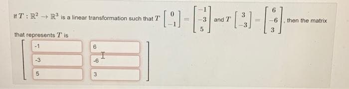 If T: R² R³ is a linear transformation such that T
that represents Tis
-1
-3
5
6
-6
3
لا
I
Q-A-D-A-
-3 and T
[3]
5
[9]
6
then the matrix