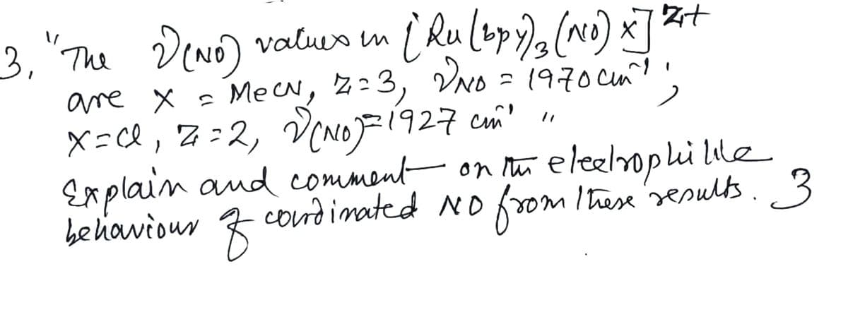 3. "The DeNo) valun n ( Ru (sp), (no) x] %
3, The
values in
, VNO = 1970 cm?
F1927 cm'
are x = MecN, z:3
X=cl, Z:2, VC
Explain and comment on u eleelpli lile
beliaviour Z cordinated NO vom Ihese sesults. 3
',
from Ihee resuls.3
