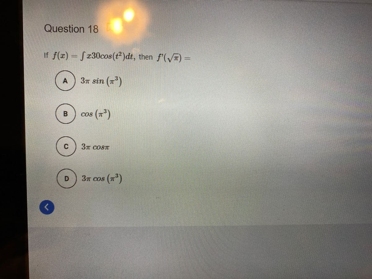 Question 18
r f(z) = Sr30cos(t)dt, then f(y) –
3n sin ()
cos (1')
C.
3T COST
D.
3n cos (T)
A,
