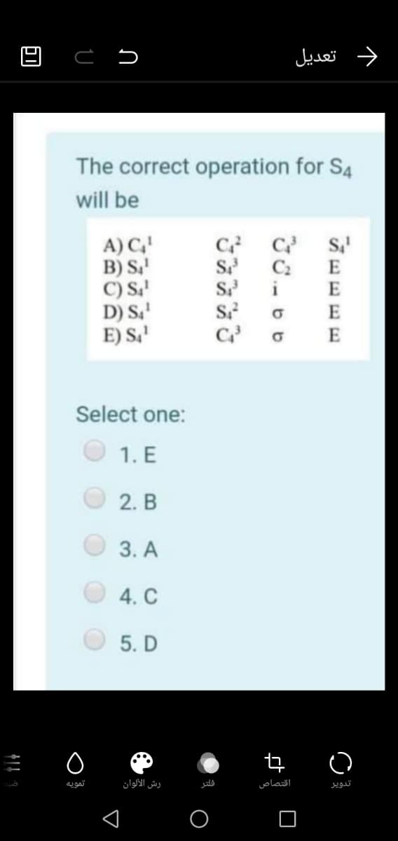 و تعديل
The correct operation for S4
will be
A) C,
B) S,'
C) S,'
D) S.'
E) S,'
S
C2
E
E
E
Select one:
1. E
2. B
3. A
4. C
5. D
رش الألوان
فلتر
اقتصاص
تدوير
