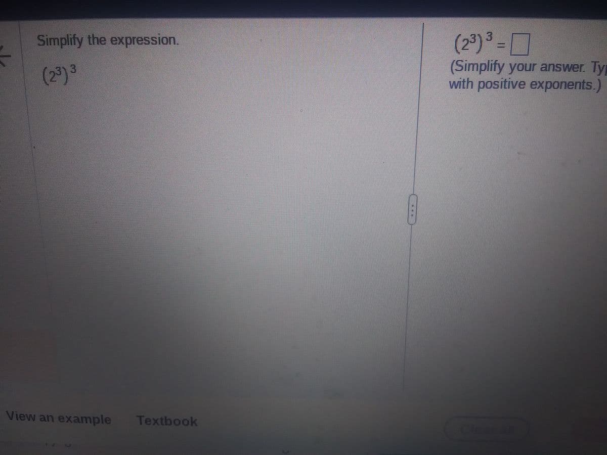 Simplify the expression.
(2³) ³
View an example
Textbook
(23) 3
(Simplify your answer. Ty
with positive exponents.)