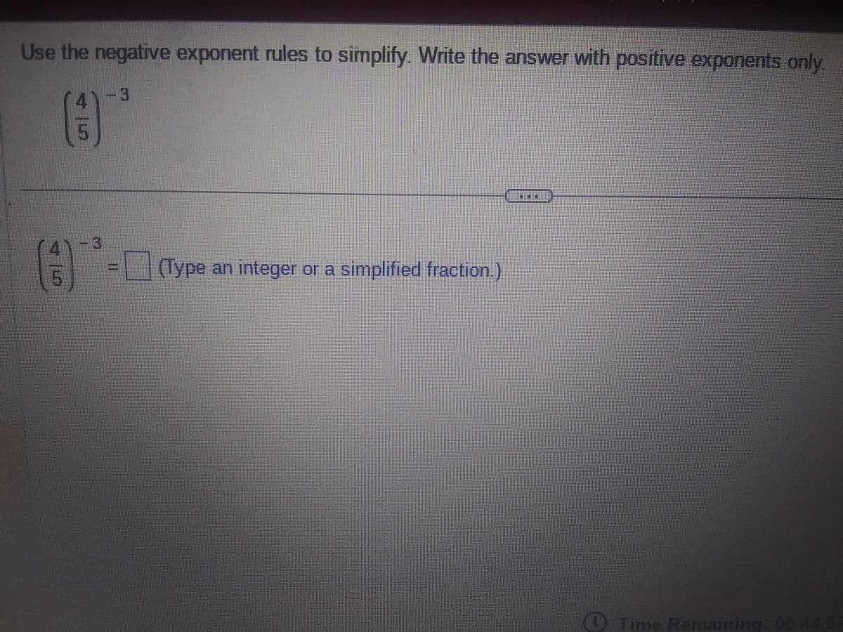 Use the negative exponent rules to simplify. Write the answer with positive exponents only
(3)
L
-3
11
(Type an integer or a simplified fraction.)
Time Remaining: 00 44 57