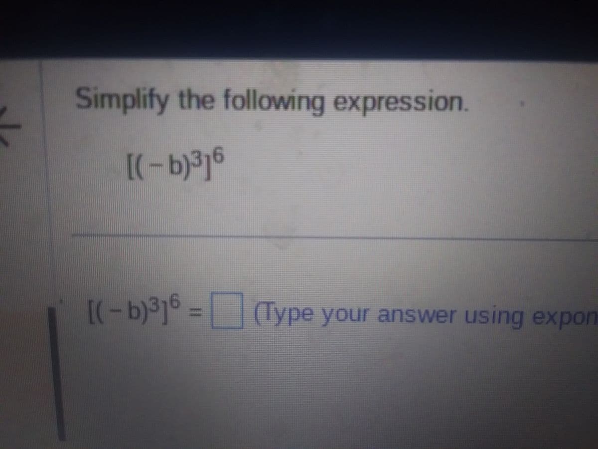 3
Simplify the following expression.
[(-b)³16
[(-b)³]6 = (Type your answer using expon
