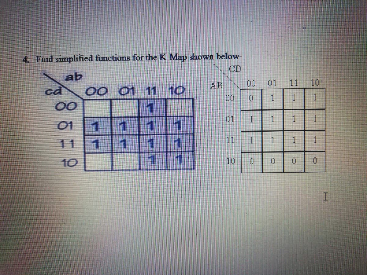 4. Find simplified functions for the K-Map shown below-
CD
ab
ca
00 01
11 10
AB
00
01
11
10
00
1
01
01 1
01
1
1
1.
1.
11
1
11
10
1
1
10
0.
1.
1.
1.
