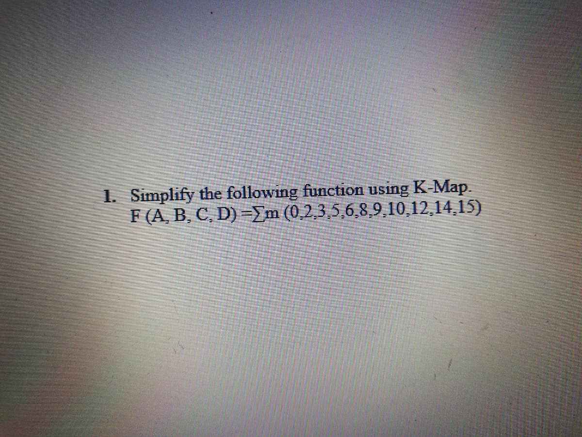 1. Simplify the following function using K-Map.
F (A, B, C, D) =m (0,2,3 5,6,89,10,12,14,15)
